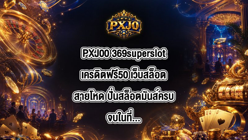 PXJ00 369superslotเครดิตฟรี50