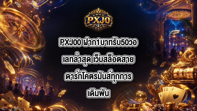 PXJ00 ฝาก1บาทรับ50วอเลทล่าสุด
