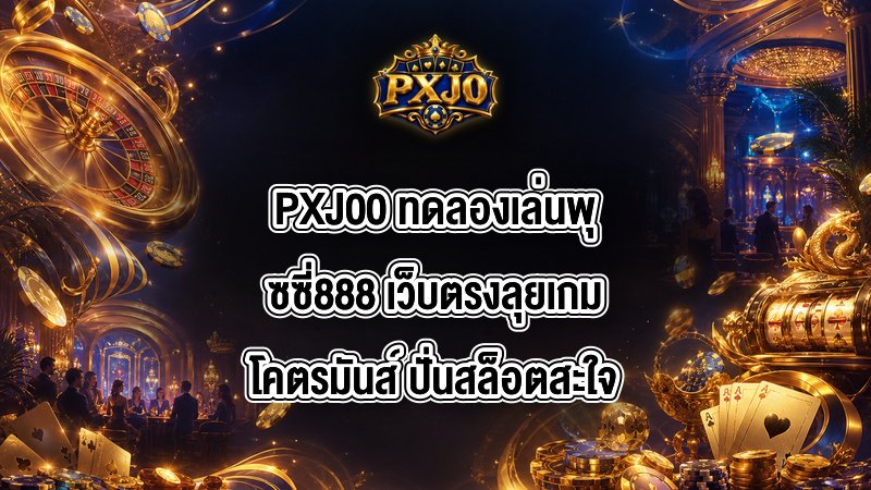 PXJ00 ทดลองเล่นพุซซี่888